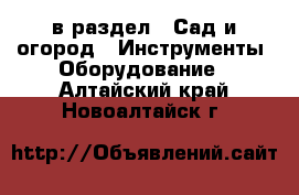  в раздел : Сад и огород » Инструменты. Оборудование . Алтайский край,Новоалтайск г.